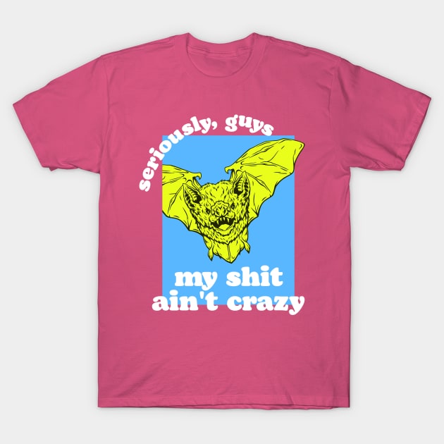 Seriously, Guys, I'm Not Bat Shit Crazy T-Shirt by darklordpug